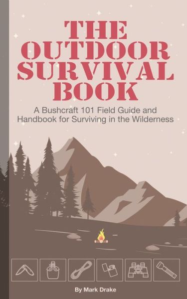 Cover for Drake Mark Drake · The Outdoor Survival Book: A Bushcraft 101 Field Guide and Handbook for Surviving in the Wilderness (Paperback Book) (2020)