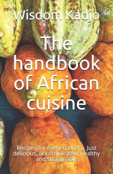 Cover for Wisdom Kadjo · The handbook of African cuisine: Recipes for every concern. Just delicious, uncomplicated, healthy and sustainable (Paperback Book) (2021)