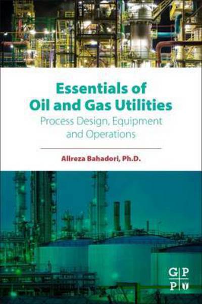 Essentials of Oil and Gas Utilities: Process Design, Equipment, and Operations - Bahadori, Alireza (Research Staff Member, School of Environment, Science, and Engineering, Southern Cross University, Lismore, NSW, Australia) - Books - Elsevier Science & Technology - 9780128030882 - January 26, 2016