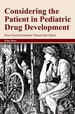 Considering the Patient in Pediatric Drug Development: How Good Intentions Turned Into Harm - Rose, Klaus (Klausrose Consulting, Pediatric Drug Development and More; Riehen (Basel), Switzerland) - Books - Elsevier Science Publishing Co Inc - 9780128238882 - November 20, 2020