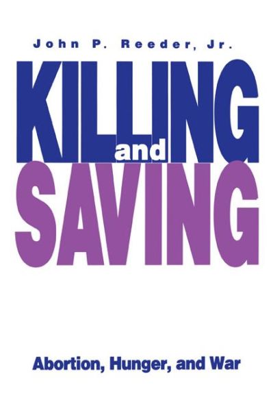 Killing and Saving: Abortion, Hunger, and War - John P. J R. Reeder - Books - Pennsylvania State University Press - 9780271024882 - September 15, 1995