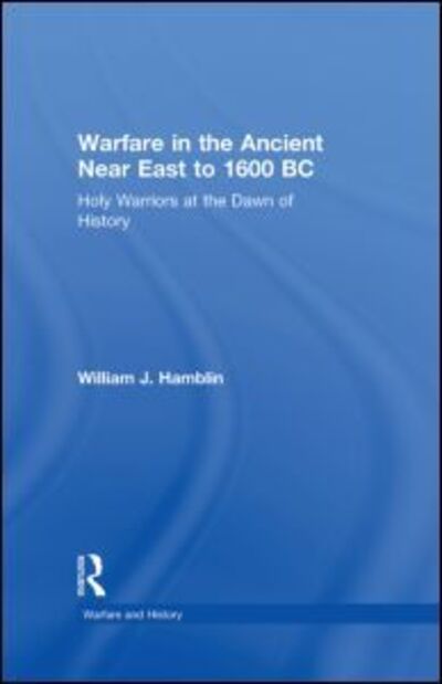 Cover for Hamblin, William J. (Brigham Young University, Utah, USA) · Warfare in the Ancient Near East to 1600 BC: Holy Warriors at the Dawn of History - Warfare and History (Hardcover Book) (2006)