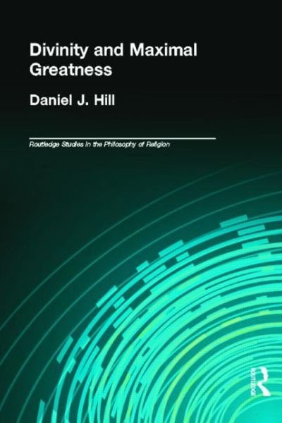Cover for Hill, Daniel (Liverpool University, UK) · Divinity and Maximal Greatness - Routledge Studies in the Philosophy of Religion (Hardcover Book) (2004)