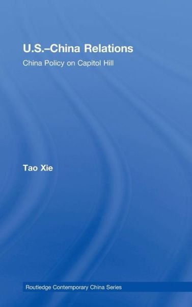 US-China Relations: China policy on Capitol Hill - Routledge Contemporary China Series - Tao Xie - Bøger - Taylor & Francis Ltd - 9780415776882 - 9. september 2008