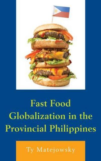 Cover for Ty Matejowsky · Fast Food Globalization in the Provincial Philippines (Hardcover bog) (2017)