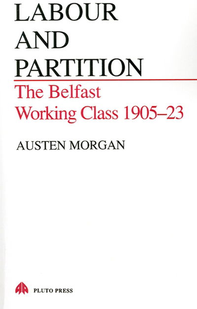 Labour and Partition: The Belfast Working Class 1905-1923 - Austen Morgan - Libros - Pluto Press - 9780745305882 - 1987