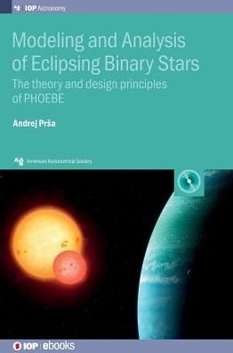 Modeling and Analysis of Eclipsing Binary Stars: The theory and design principles of PHOEBE - AAS-IOP Astronomy - Prsa, Andrej (Villanova University, USA) - Books - Institute of Physics Publishing - 9780750312882 - December 21, 2018