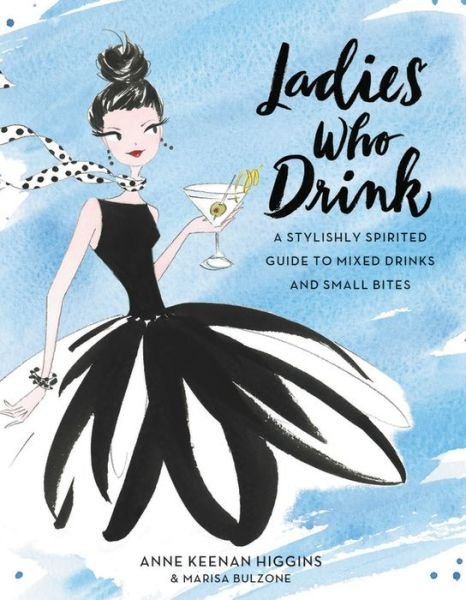 Cover for Anne Keenan Higgins · Ladies Who Drink: A Stylishly Spirited Guide to Mixed Drinks and Small Bites (Hardcover bog) (2017)