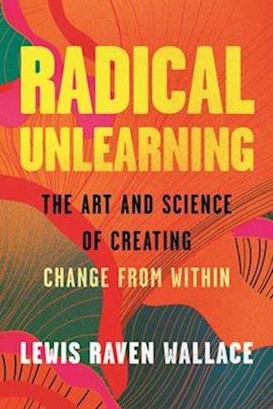 Cover for Lewis Raven Wallace · Radical Unlearning: The Art and Science of Creating Change from Within (Hardcover Book) (2025)