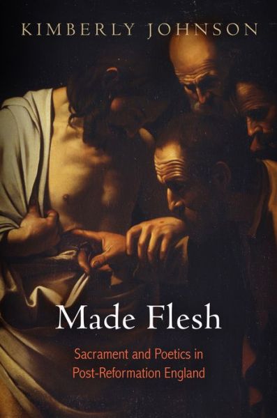 Made Flesh: Sacrament and Poetics in Post-Reformation England - Kimberly Johnson - Books - University of Pennsylvania Press - 9780812245882 - March 5, 2014