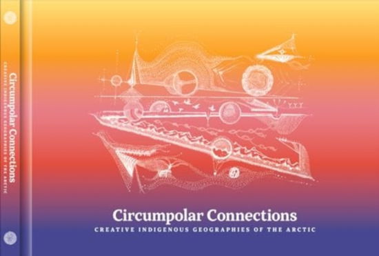 Cover for Circumpolar Connections: Creative Indigenous Geographies of the Arctic (Paperback Book) (2025)