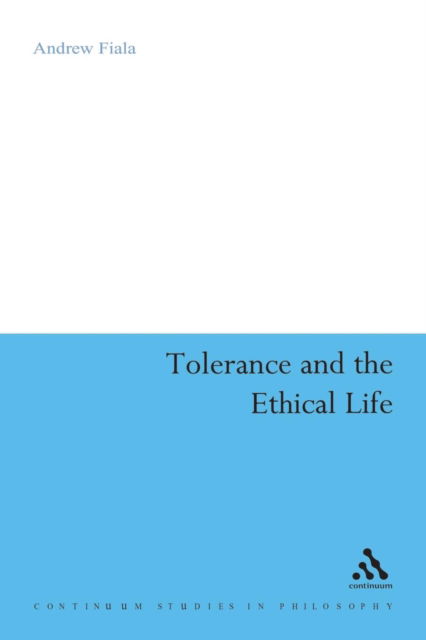 Fiala, Andrew (California State University, Fresno, USA) · Tolerance and the Ethical Life - Continuum Studies in Philosophy (Paperback Book) (2007)