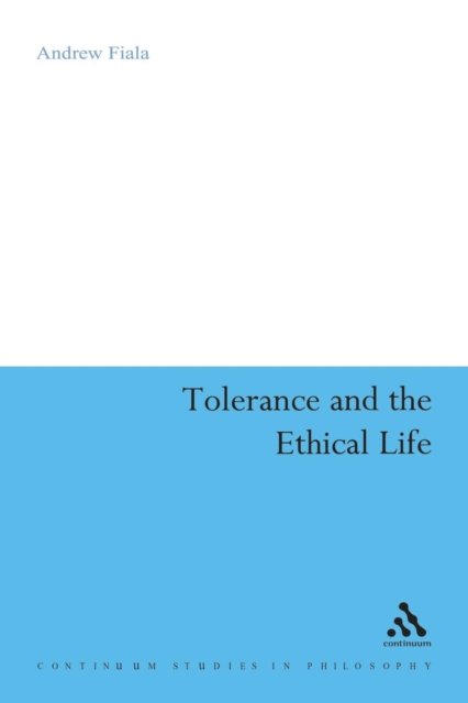 Cover for Fiala, Andrew (California State University, Fresno, USA) · Tolerance and the Ethical Life - Continuum Studies in Philosophy (Paperback Bog) (2007)