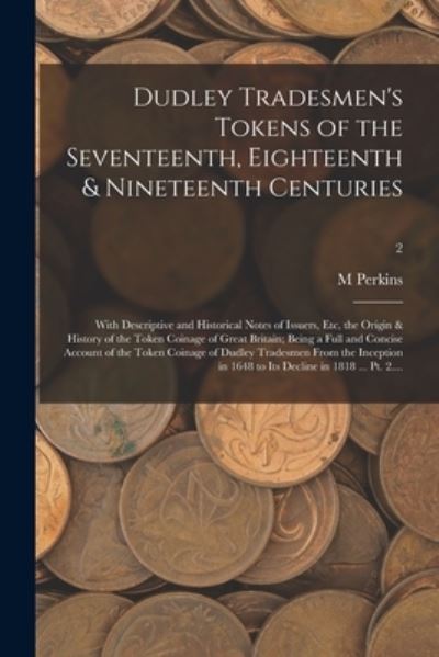 Dudley Tradesmen's Tokens of the Seventeenth, Eighteenth & Nineteenth Centuries; With Descriptive and Historical Notes of Issuers, Etc, the Origin & History of the Token Coinage of Great Britain; Being a Full and Concise Account of the Token Coinage Of... - M Perkins - Books - Legare Street Press - 9781013313882 - September 9, 2021