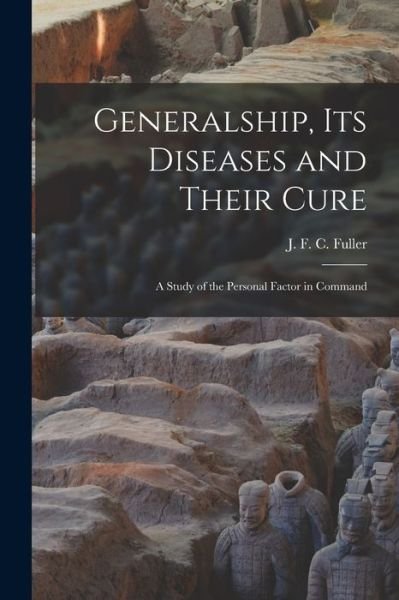Cover for J F C (John Frederick Char Fuller · Generalship, Its Diseases and Their Cure; a Study of the Personal Factor in Command (Paperback Bog) (2021)
