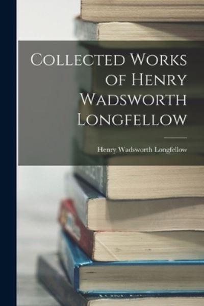 Cover for Henry Wadsworth Longfellow · Collected Works of Henry Wadsworth Longfellow (Bok) (2022)