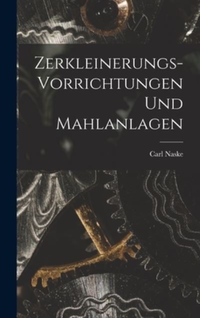 Cover for Carl Naske · Zerkleinerungs-Vorrichtungen und Mahlanlagen (Book) (2022)