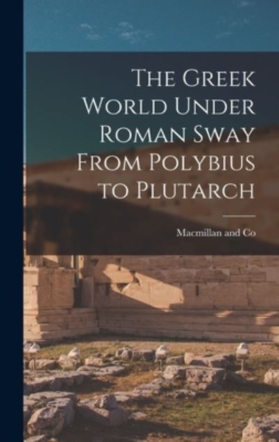 Cover for MacMillan and Co · Greek World under Roman Sway from Polybius to Plutarch (Book) (2022)