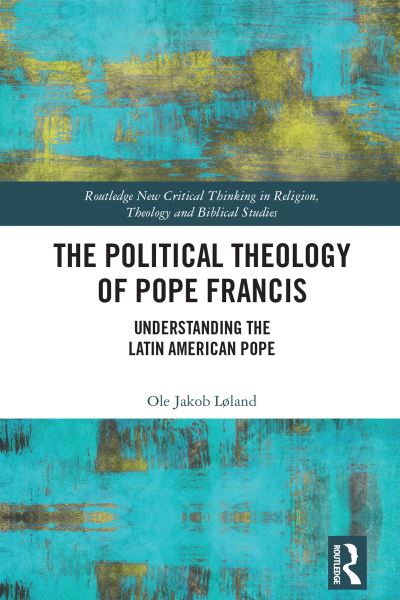 Cover for Ole Jakob Løland · The Political Theology of Pope Francis: Understanding the Latin American Pope - Routledge New Critical Thinking in Religion, Theology and Biblical Studies (Paperback Book) (2022)