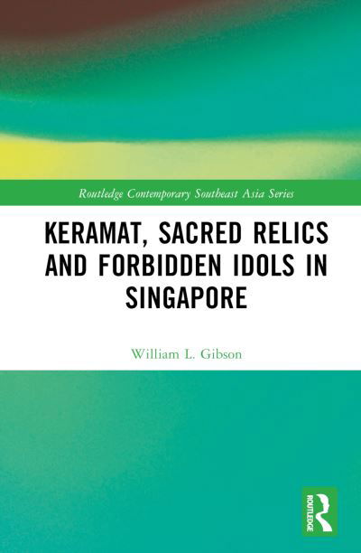 Cover for William L. Gibson · Keramat, Sacred Relics and Forbidden Idols in Singapore - Routledge Contemporary Southeast Asia Series (Hardcover Book) (2024)