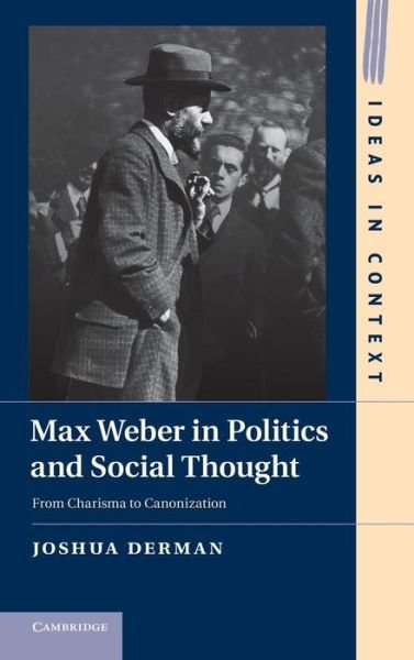 Cover for Derman, Joshua (Hong Kong University of Science and Technology) · Max Weber in Politics and Social Thought: From Charisma to Canonization - Ideas in Context (Innbunden bok) (2012)