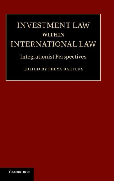 Freya Baetens · Investment Law within International Law: Integrationist Perspectives (Hardcover Book) (2013)