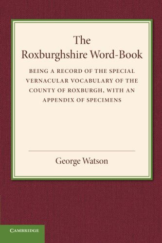 The Roxburghshire Word-Book: Being a Record of the Special Vernacular Vocabulary of the County of Roxburgh - George Watson - Books - Cambridge University Press - 9781107658882 - December 12, 2013