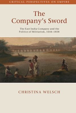 Cover for Welsch, Christina (College of Wooster, Ohio) · The Company's Sword: The East India Company and the Politics of Militarism, 1644–1858 - Critical Perspectives on Empire (Hardcover bog) [New edition] (2022)