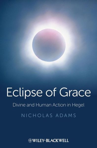 Cover for Adams, Nicholas (University of Edinburgh, UK) · Eclipse of Grace: Divine and Human Action in Hegel (Hardcover Book) (2013)