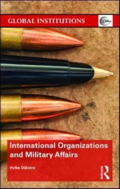 Cover for Dijkstra, Hylke (Maastricht University, The Netherlands) · International Organizations and Military Affairs - Global Institutions (Hardcover Book) (2016)
