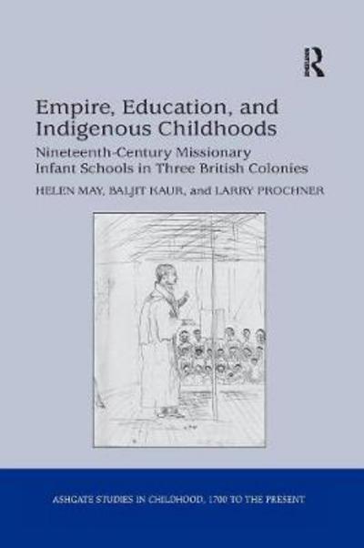 Cover for Helen May · Empire, Education, and Indigenous Childhoods: Nineteenth-Century Missionary Infant Schools in Three British Colonies - Studies in Childhood, 1700 to the Present (Paperback Book) (2016)