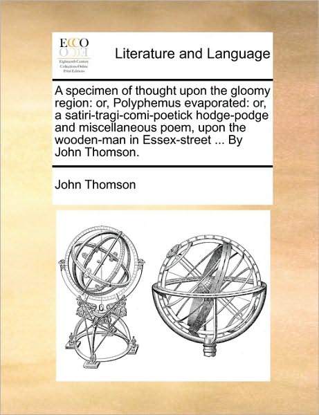 Cover for John Thomson · A Specimen of Thought Upon the Gloomy Region: Or, Polyphemus Evaporated: Or, a Satiri-tragi-comi-poetick Hodge-podge and Miscellaneous Poem, Upon the Wo (Paperback Book) (2010)