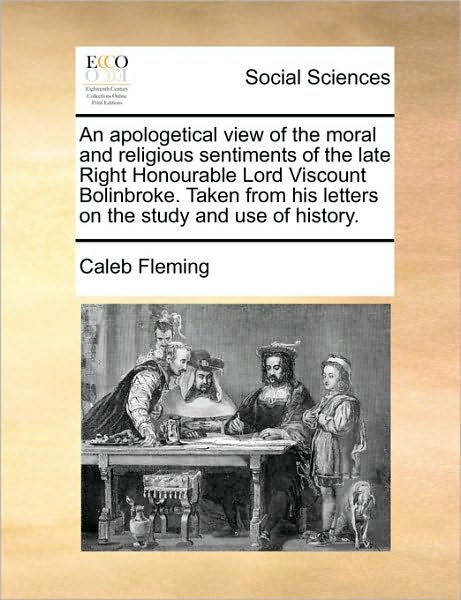 Cover for Caleb Fleming · An Apologetical View of the Moral and Religious Sentiments of the Late Right Honourable Lord Viscount Bolinbroke. Taken from His Letters on the Study and (Paperback Book) (2010)