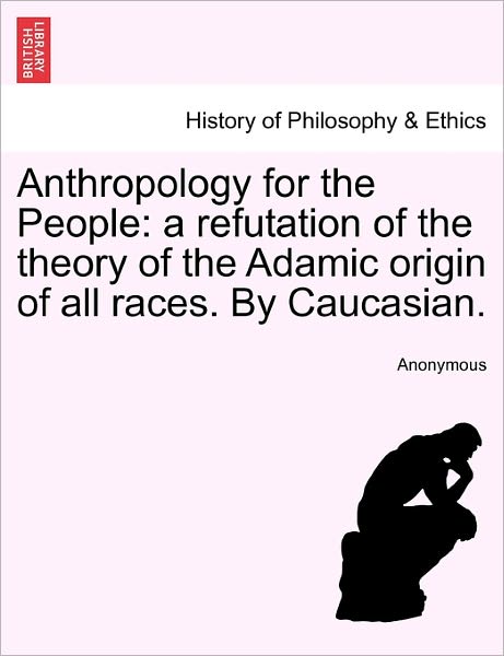 Cover for Anonymous · Anthropology for the People: a Refutation of the Theory of the Adamic Origin of All Races. by Caucasian. (Paperback Book) (2011)