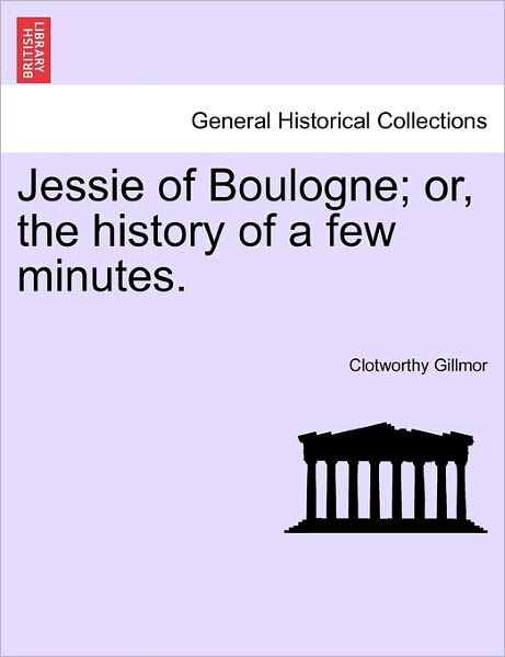 Cover for Clotworthy Gillmor · Jessie of Boulogne; Or, the History of a Few Minutes. (Paperback Book) (2011)