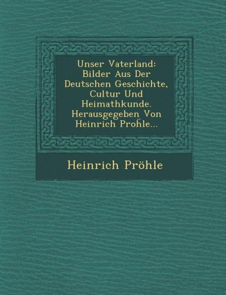 Cover for Heinrich Pröhle · Unser Vaterland: Bilder Aus Der Deutschen Geschichte, Cultur Und Heimathkunde. Herausgegeben Von Heinrich Prohle... (Paperback Book) (2012)