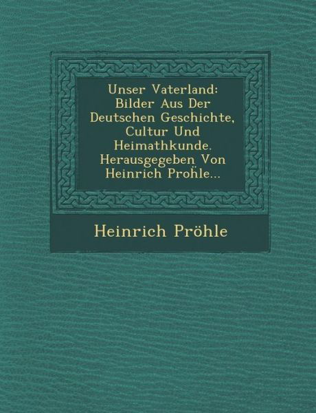 Cover for Heinrich Pröhle · Unser Vaterland: Bilder Aus Der Deutschen Geschichte, Cultur Und Heimathkunde. Herausgegeben Von Heinrich Prohle... (Pocketbok) (2012)