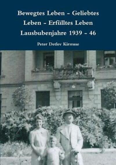 Cover for Peter Detlev Kirmsse · Bewegtes Leben - Geliebtes Leben - Erfulltes Leben Lausbubenjahre 1939 - 46 (Taschenbuch) (2016)