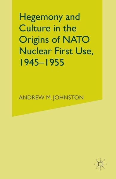 Cover for A. Johnston · Hegemony and Culture in the Origins of NATO Nuclear First-Use, 1945–1955 (Pocketbok) [1st ed. 2005 edition] (2005)