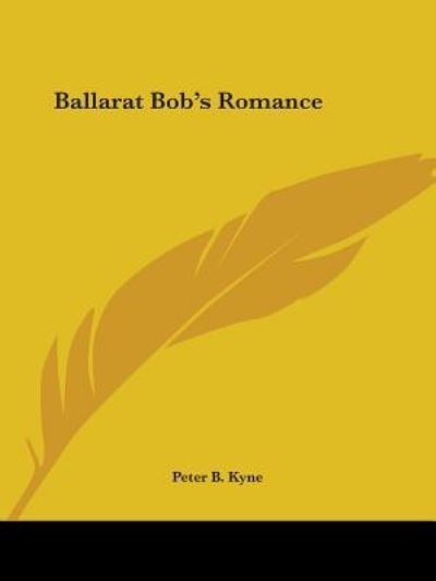 Ballarat Bob's Romance - Peter B. Kyne - Książki - Kessinger Publishing, LLC - 9781425477882 - 8 grudnia 2005