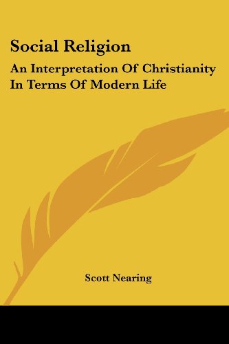 Social Religion: an Interpretation of Christianity in Terms of Modern Life - Scott Nearing - Books - Kessinger Publishing, LLC - 9781430442882 - January 17, 2007