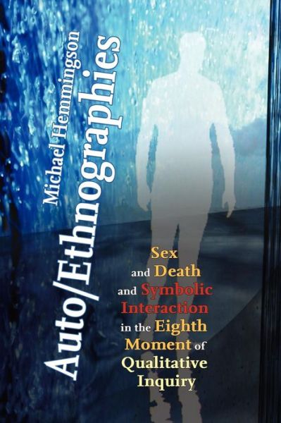 Auto / Ethnographies: Sex and Death and Symbolic Interaction in the Eighth Moment of Qualitative Inquiry: Seven Essays on the Self-Ethnography of Self - Michael Hemmingson - Books - Wildside Press - 9781434402882 - January 25, 2009