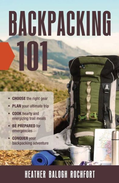 Cover for Heather Balogh Rochfort · Backpacking 101: Choose the Right Gear, Plan Your Ultimate Trip, Cook Hearty and Energizing Trail Meals, Be Prepared for Emergencies, Conquer Your Backpacking Adventures (Paperback Book) (2017)