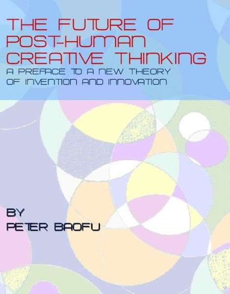 Cover for Baofu, Peter, Phd · The Future of Post-human Creative Thinking: a Preface to a New Theory of Invention and Innovation (Hardcover Book) (2009)