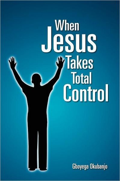 When Jesus Takes Total Control - Gboyega Okubanjo - Libros - Xlibris Corporation - 9781456831882 - 11 de noviembre de 2011