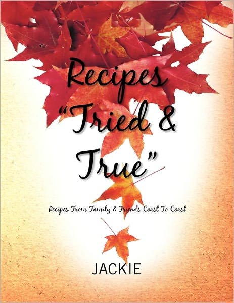 Recipes ''tried & True'': Recipes from Family & Friends Coast to Coast - Jackie - Livros - Xlibris, Corp. - 9781456860882 - 16 de março de 2011