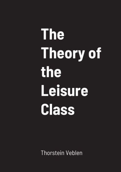 The Theory of the Leisure Class - Thorstein Veblen - Böcker - Lulu Press - 9781458329882 - 20 mars 2022