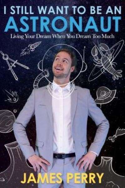 Cover for James Perry · I Still Want to Be an Astronaut : Living Your Dream When You Dream Too Much (Paperback Book) (2018)