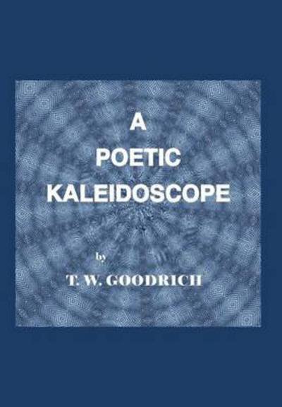 Cover for T W Goodrich · A Poetic Kaleidoscope (Hardcover Book) (2013)