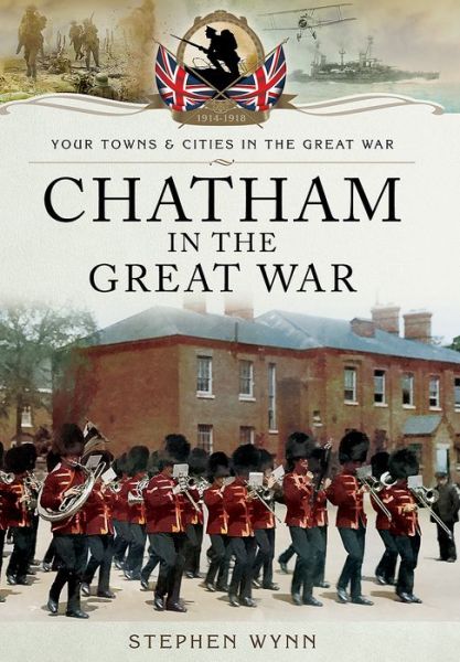 Chatham in the Great War - Stephen Wynn - Kirjat - Pen & Sword Books Ltd - 9781473827882 - maanantai 1. toukokuuta 2017